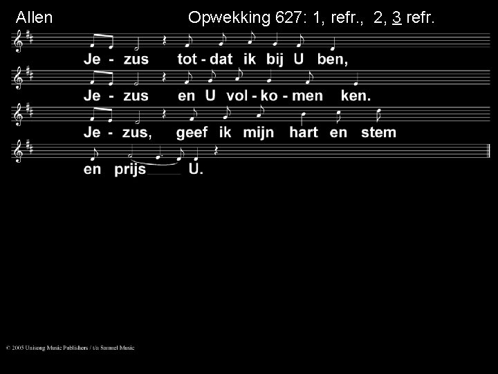 Allen Opwekking 627: 1, refr. , 2, 3 refr. 