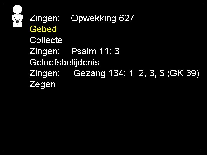 . . Zingen: Opwekking 627 Gebed Collecte Zingen: Psalm 11: 3 Geloofsbelijdenis Zingen: Gezang