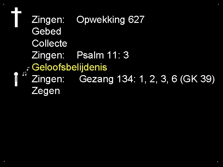 . . Zingen: Opwekking 627 Gebed Collecte Zingen: Psalm 11: 3 Geloofsbelijdenis Zingen: Gezang