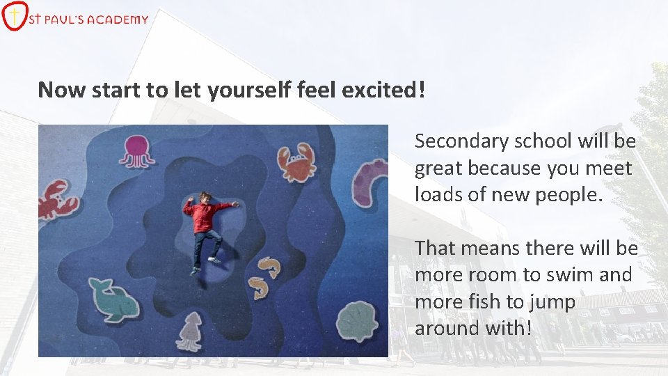 Now start to let yourself feel excited! Secondary school will be great because you