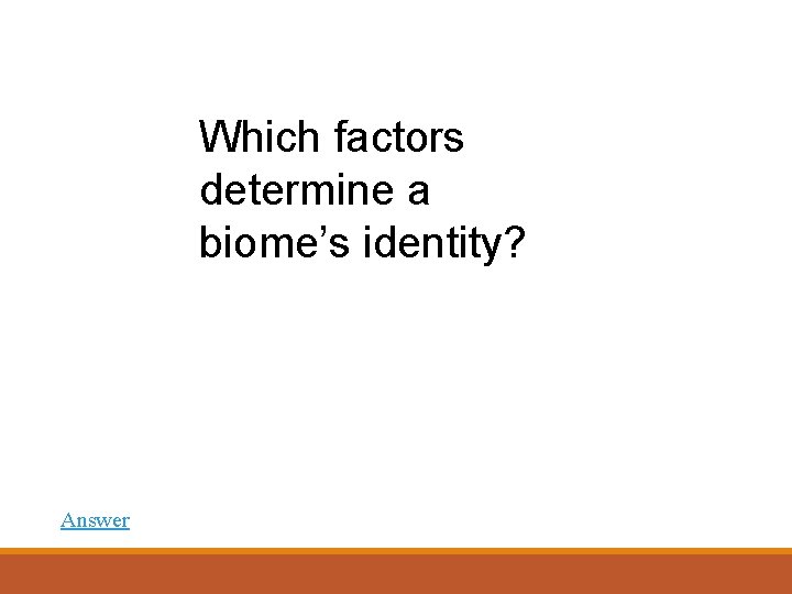 Which factors determine a biome’s identity? Answer 