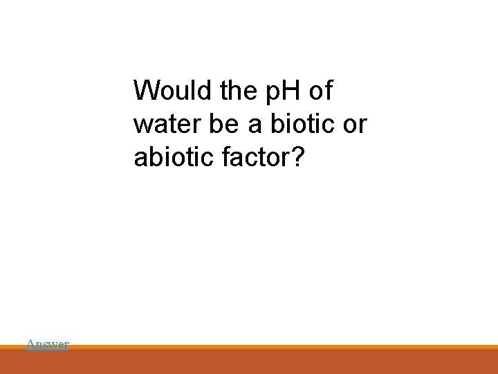 Would the p. H of water be a biotic or abiotic factor? Answer 