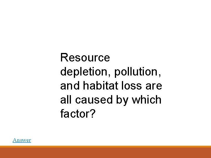 Resource depletion, pollution, and habitat loss are all caused by which factor? Answer 