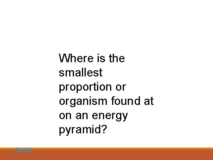 Where is the smallest proportion or organism found at on an energy pyramid? Answer