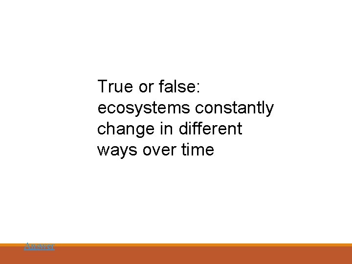 True or false: ecosystems constantly change in different ways over time Answer 