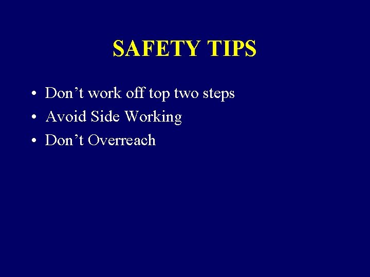 SAFETY TIPS • Don’t work off top two steps • Avoid Side Working •