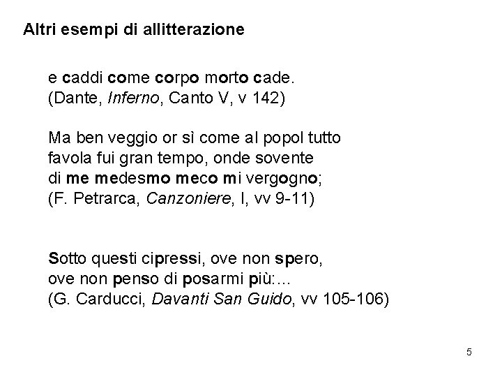 Altri esempi di allitterazione e caddi come corpo morto cade. (Dante, Inferno, Canto V,