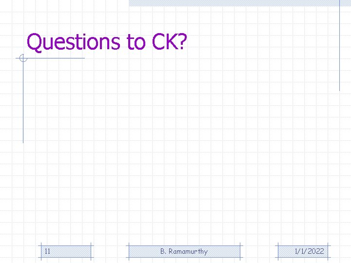Questions to CK? 11 B. Ramamurthy 1/1/2022 