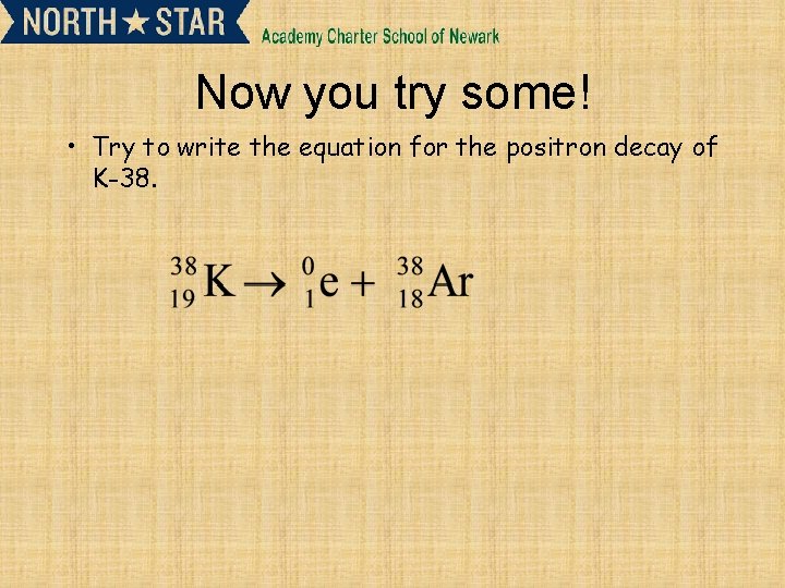 Now you try some! • Try to write the equation for the positron decay