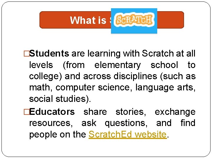 What is Scratch? �Students are learning with Scratch at all levels (from elementary school