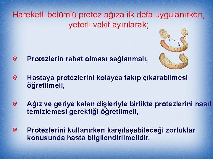 Hareketli bölümlü protez ağıza ilk defa uygulanırken, yeterli vakit ayırılarak; Protezlerin rahat olması sağlanmalı,