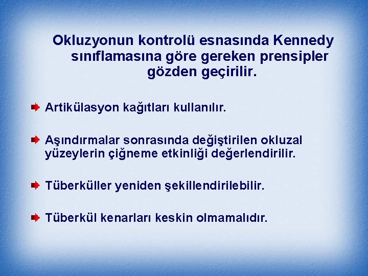 Okluzyonun kontrolü esnasında Kennedy sınıflamasına göre gereken prensipler gözden geçirilir. Artikülasyon kağıtları kullanılır. Aşındırmalar