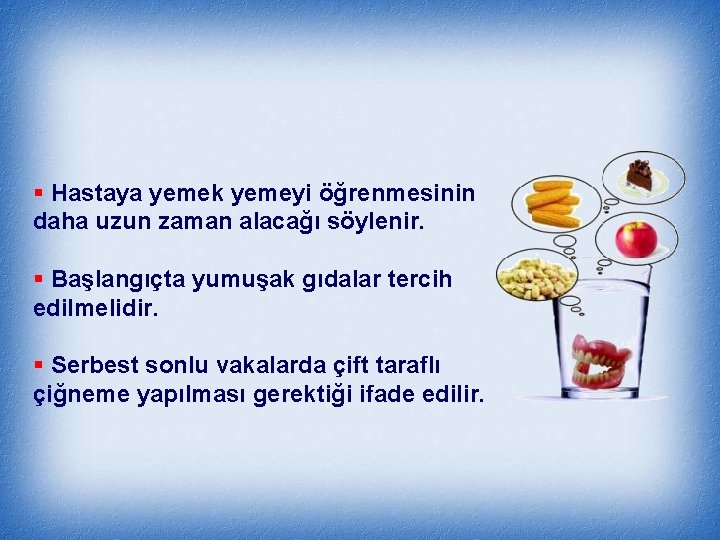 § Hastaya yemek yemeyi öğrenmesinin daha uzun zaman alacağı söylenir. § Başlangıçta yumuşak gıdalar