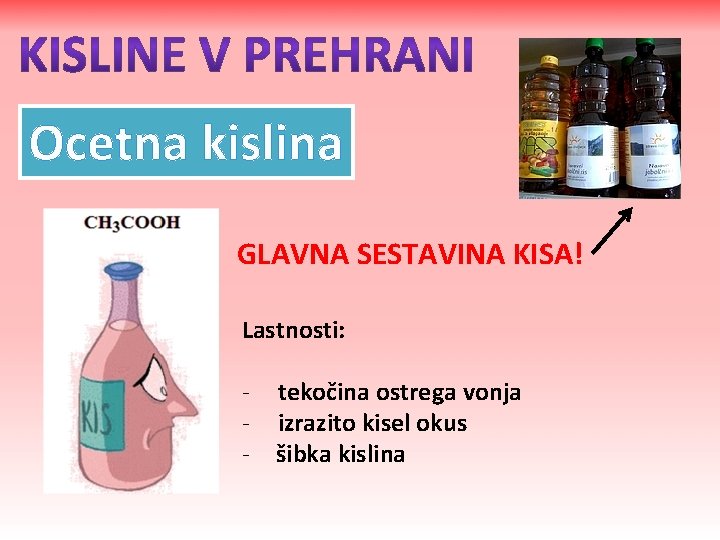 Ocetna kislina GLAVNA SESTAVINA KISA! Lastnosti: - tekočina ostrega vonja - izrazito kisel okus