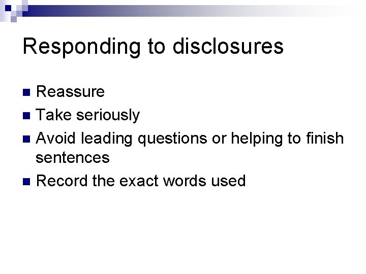 Responding to disclosures Reassure n Take seriously n Avoid leading questions or helping to