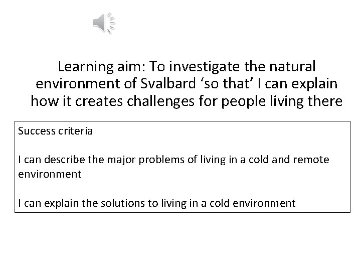 Learning aim: To investigate the natural environment of Svalbard ‘so that’ I can explain