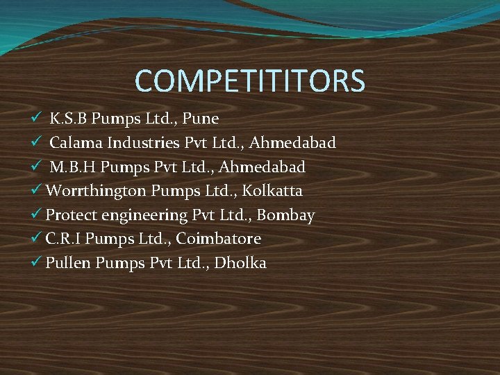 COMPETITITORS ü K. S. B Pumps Ltd. , Pune ü Calama Industries Pvt Ltd.