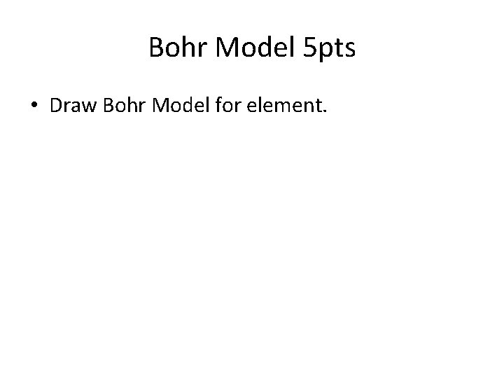 Bohr Model 5 pts • Draw Bohr Model for element. 