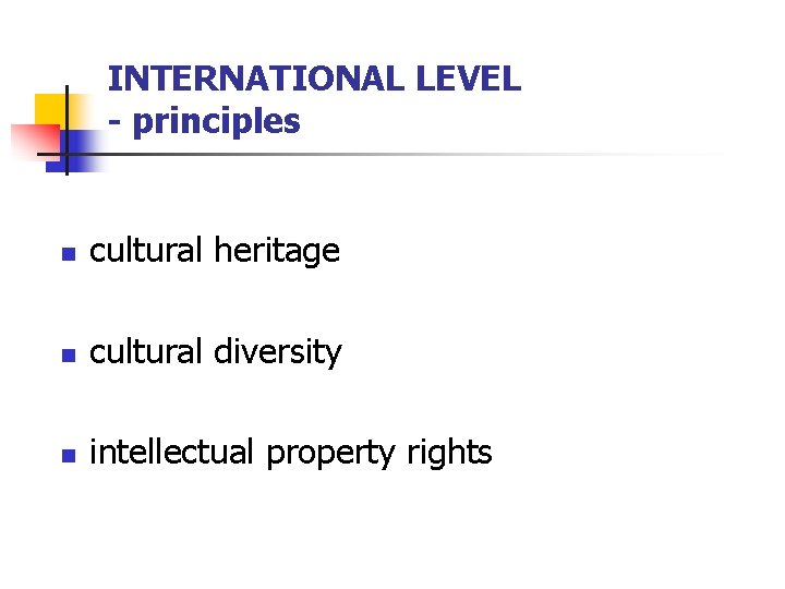 INTERNATIONAL LEVEL - principles n cultural heritage n cultural diversity n intellectual property rights