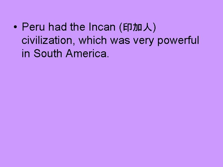  • Peru had the Incan (印加人) civilization, which was very powerful in South