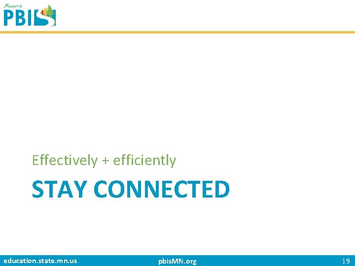 Effectively + efficiently STAY CONNECTED education. state. mn. us pbis. MN. org 19 