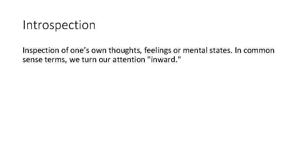 Introspection Inspection of one’s own thoughts, feelings or mental states. In common sense terms,