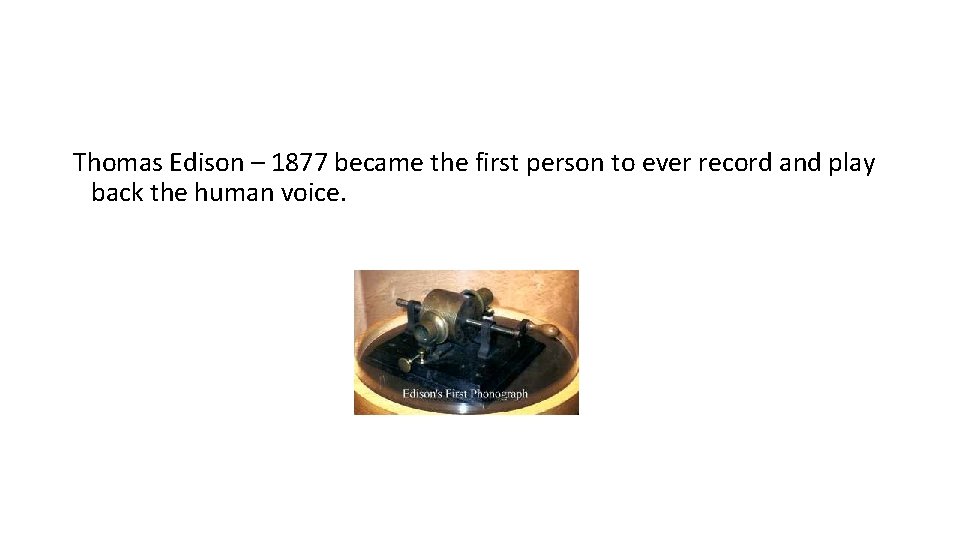 Thomas Edison – 1877 became the first person to ever record and play back