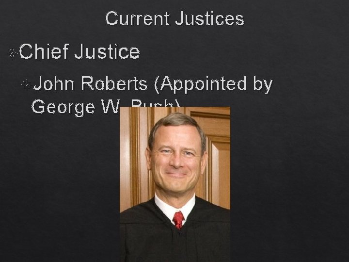 Current Justices Chief Justice John Roberts (Appointed by George W. Bush) 