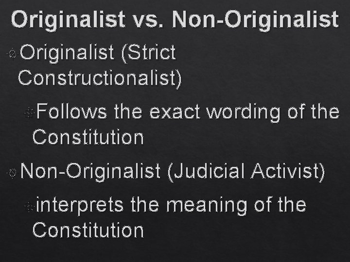 Originalist vs. Non-Originalist (Strict Constructionalist) Follows the exact wording of the Constitution Non-Originalist interprets