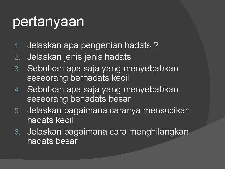 pertanyaan 1. 2. 3. 4. 5. 6. Jelaskan apa pengertian hadats ? Jelaskan jenis