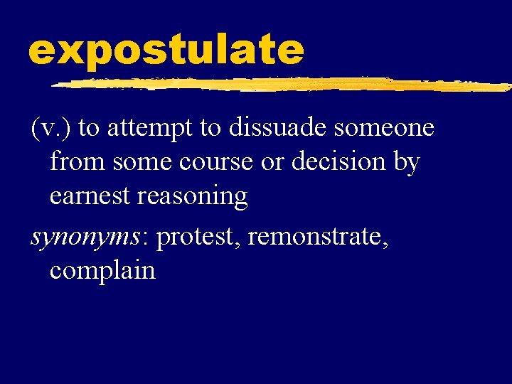 expostulate (v. ) to attempt to dissuade someone from some course or decision by