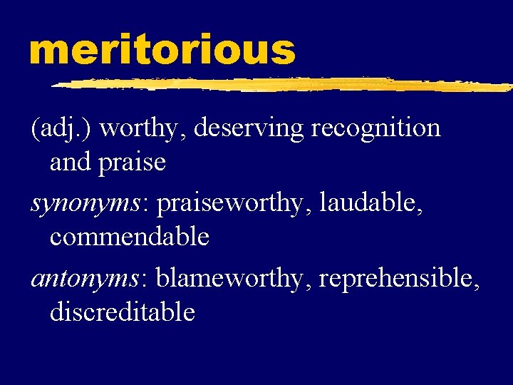 meritorious (adj. ) worthy, deserving recognition and praise synonyms: praiseworthy, laudable, commendable antonyms: blameworthy,