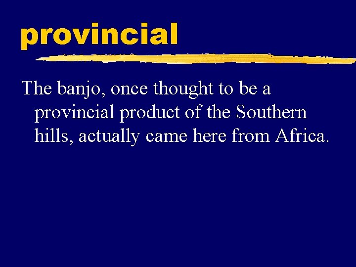 provincial The banjo, once thought to be a provincial product of the Southern hills,