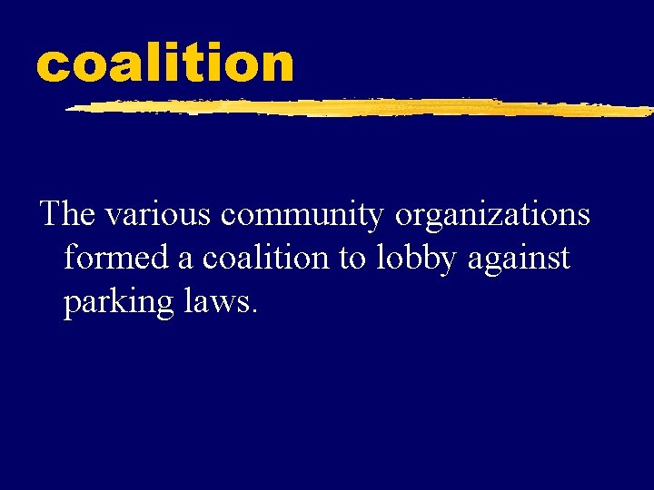 coalition The various community organizations formed a coalition to lobby against parking laws. 