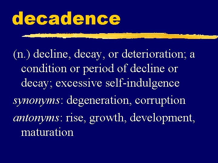 decadence (n. ) decline, decay, or deterioration; a condition or period of decline or