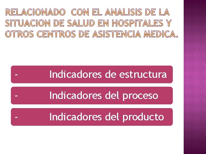 - Indicadores de estructura - Indicadores del proceso - Indicadores del producto 