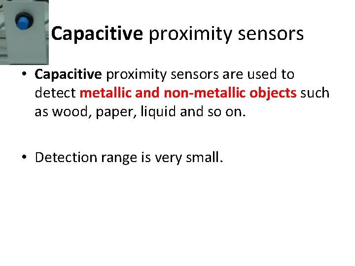Capacitive proximity sensors • Capacitive proximity sensors are used to detect metallic and non-metallic Capacitive proximity sensors • Capacitive proximity sensors are used to detect metallic and non-metallic