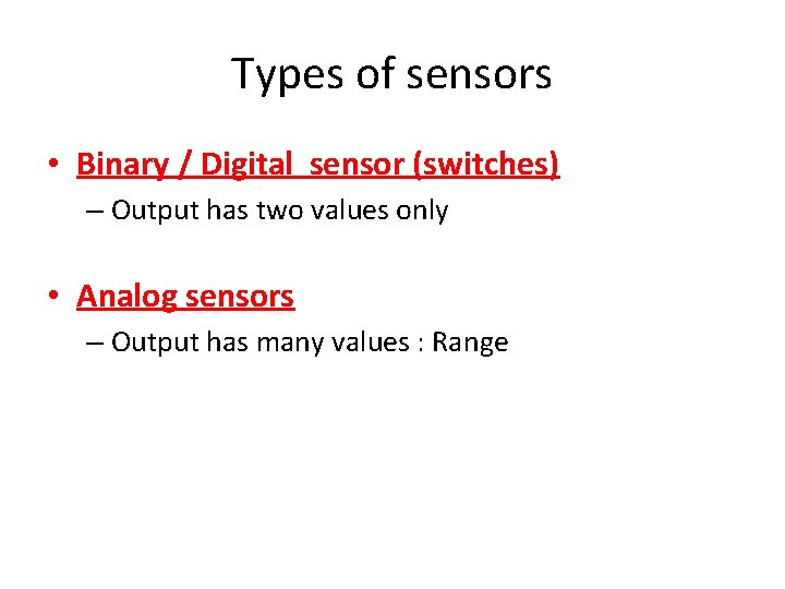 Types of sensors • Binary / Digital sensor (switches) – Output has two values Types of sensors • Binary / Digital sensor (switches) – Output has two values