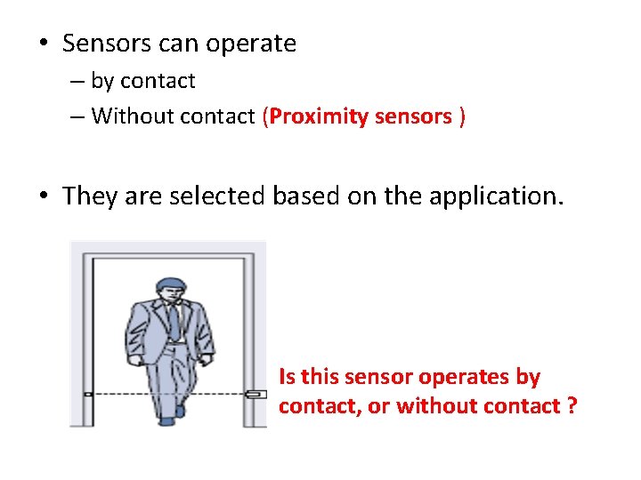 • Sensors can operate – by contact – Without contact (Proximity sensors ) • Sensors can operate – by contact – Without contact (Proximity sensors )