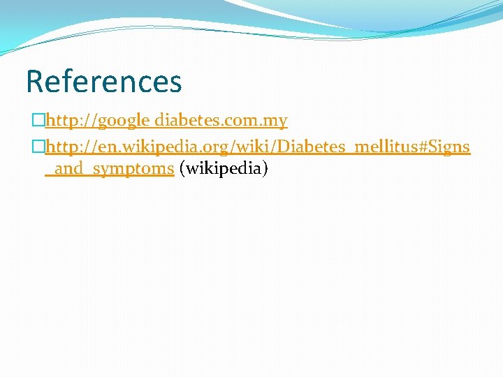 References �http: //google diabetes. com. my �http: //en. wikipedia. org/wiki/Diabetes_mellitus#Signs _and_symptoms (wikipedia) 