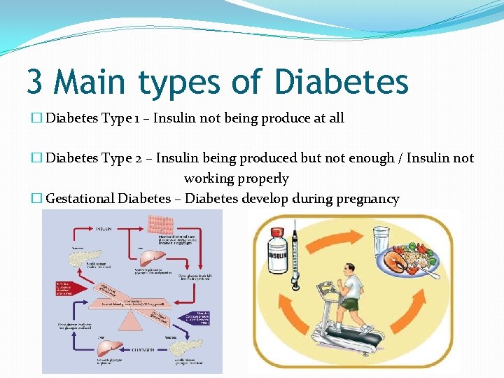3 Main types of Diabetes � Diabetes Type 1 – Insulin not being produce