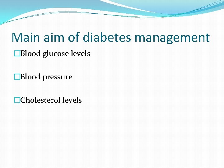Main aim of diabetes management �Blood glucose levels �Blood pressure �Cholesterol levels 