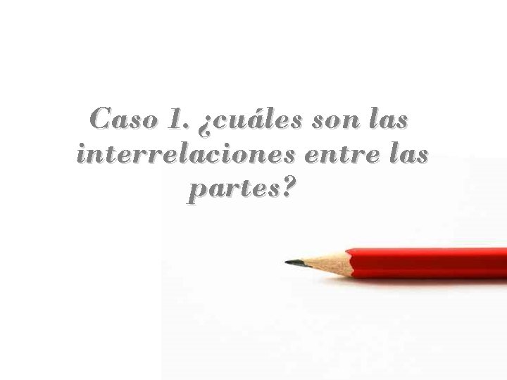 Caso 1. ¿cuáles son las interrelaciones entre las partes? 