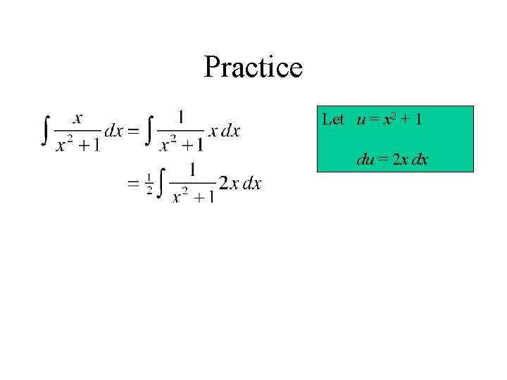 Practice Let u = x 2 + 1 du = 2 x dx 