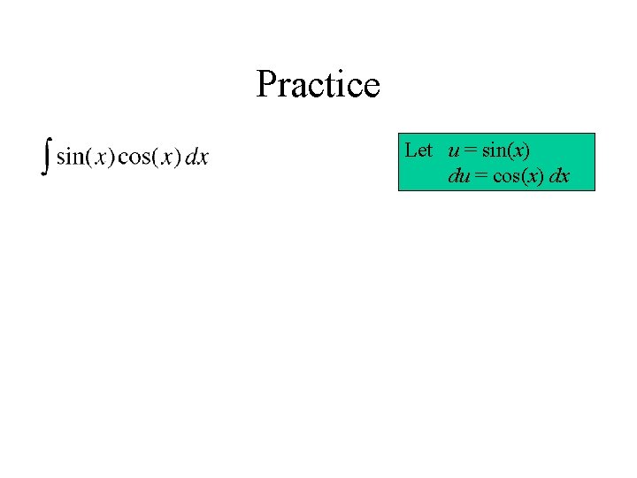 Practice Let u = sin(x) du = cos(x) dx 