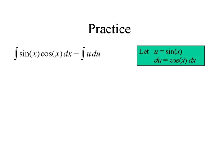 Practice Let u = sin(x) du = cos(x) dx 