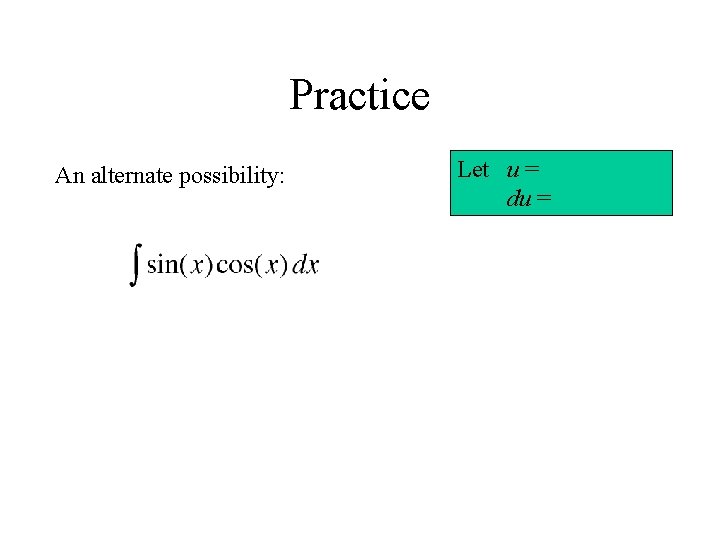 Practice An alternate possibility: Let u = du = 