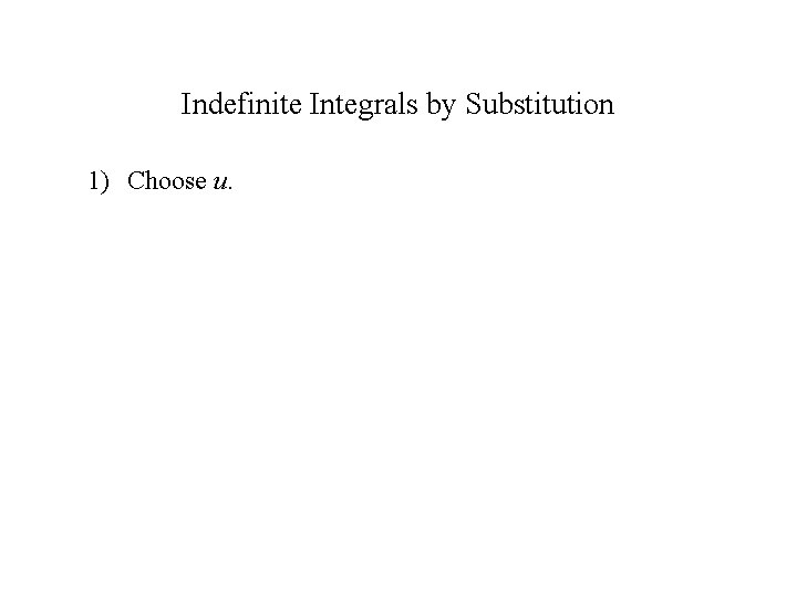 Indefinite Integrals by Substitution 1) Choose u. 