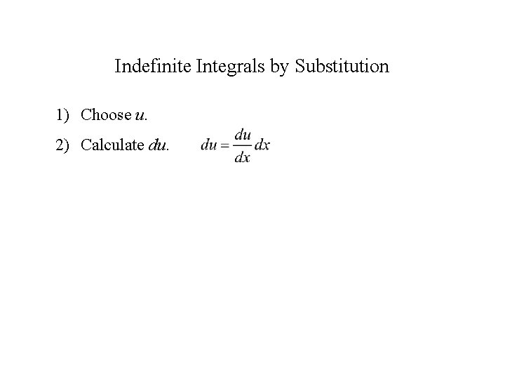 Indefinite Integrals by Substitution 1) Choose u. 2) Calculate du. 