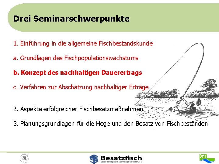 Drei Seminarschwerpunkte 1. Einführung in die allgemeine Fischbestandskunde a. Grundlagen des Fischpopulationswachstums b. Konzept